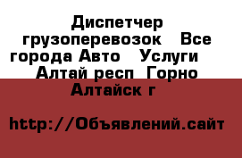 Диспетчер грузоперевозок - Все города Авто » Услуги   . Алтай респ.,Горно-Алтайск г.